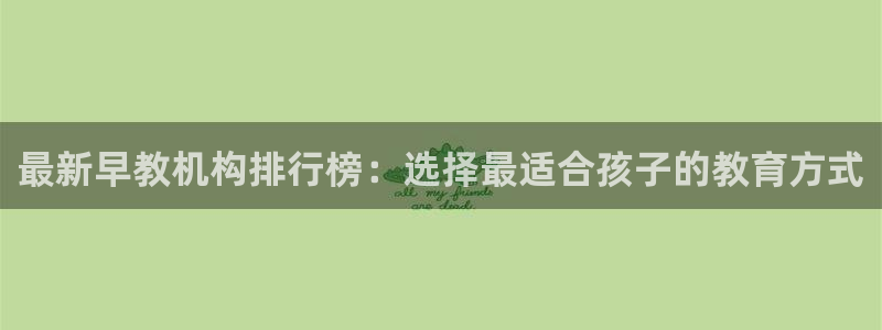 恒行开户娱乐赞议6ll5l:最新早教机构排行榜:选择最适合孩子的教育方式