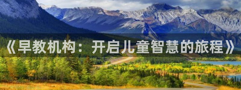 恒行娱乐寻问74 5:《早教机构:开启儿童智慧的旅程》