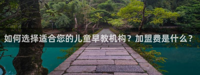 恒行2那74OOO5:如何选择适合您的儿童早教机构?加盟费是什么?