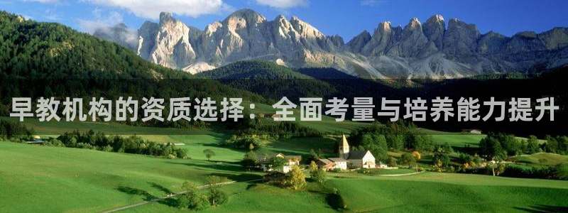 恒行2卫74OOO5:早教机构的资质选择:全面考量与培养能力提升