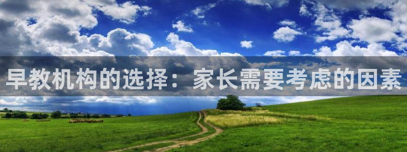 恒行娱乐卫74OOO5:早教机构的选择:家长需要考虑的因素