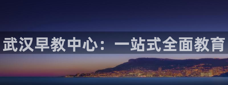 恒行娱乐招收点赞5ll533主管：武汉早教中心：一站式全面教育