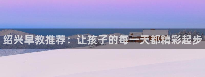 恒行5：绍兴早教推荐：让孩子的每一天都精彩起步