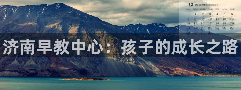 恒行2王74OOO5:济南早教中心:孩子的成长之路