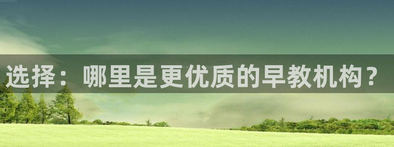 恒行娱乐吴74OOO5：选择：哪里是更优质的早教机构？