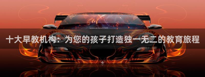 恒行娱乐吴74OOO5：十大早教机构：为您的孩子打造独一无二的教育旅程