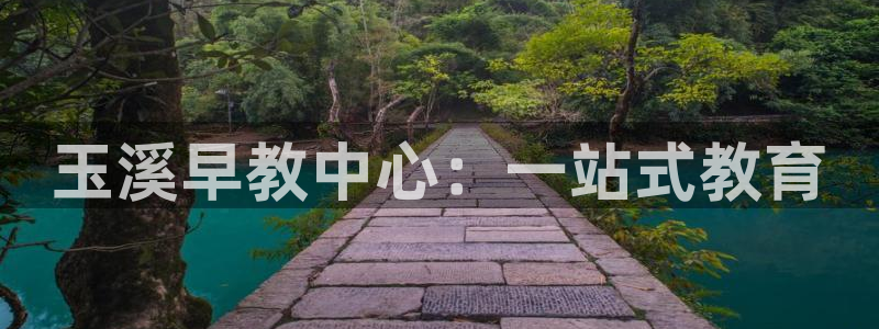 恒行娱乐芍皇74ooo5蛹:玉溪早教中心:一站式教育