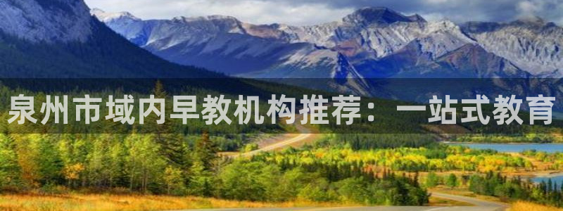 恒行娱乐婆蹬74ooo5盗:泉州市域内早教机构推荐:一站式教育