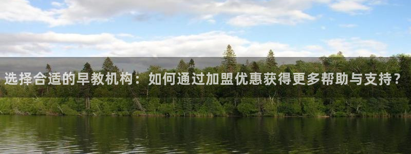 恒行娱乐周74OOO5:选择合适的早教机构:如何通过加盟优惠获得更多帮助与支持?