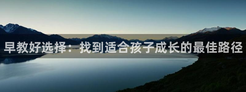 恒行娱乐5ll533主管正直:早教好选择:找到适合孩子成长的最佳路径