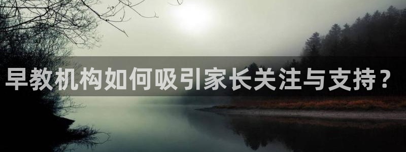 恒行娱乐河沂74ooo5程:早教机构如何吸引家长关注与支持?