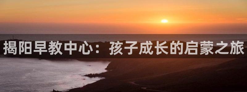 恒行2那74OO5：揭阳早教中心：孩子成长的启蒙之旅