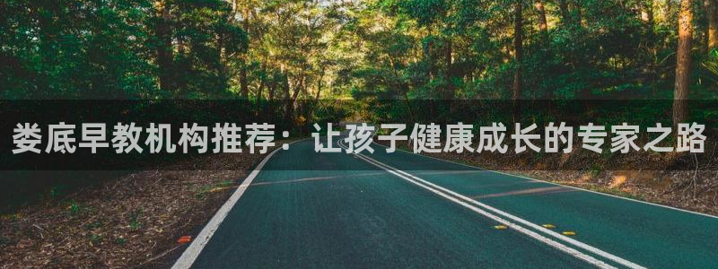 恒行2冯74OOO5:娄底早教机构推荐:让孩子健康成长的专家之路