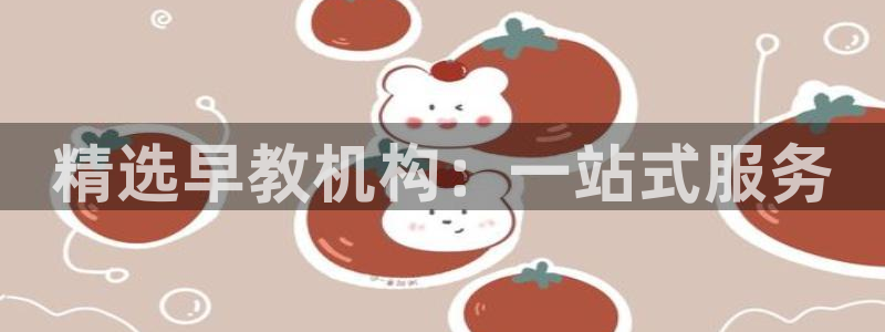 恒行主管招收 6ll5l出奇:精选早教机构:一站式服务