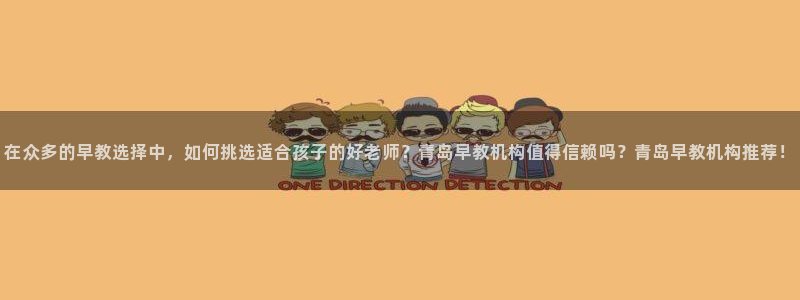 恒行注册招收6ll5l指定:在众多的早教选择中,如何挑选适合孩子的好老师?青岛早