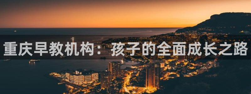 恒行主管6ll5l指定:重庆早教机构:孩子的全面成长之路