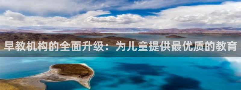 恒行娱乐掌74ooo5呀蚕:早教机构的全面升级:为儿童提供最优质的教育