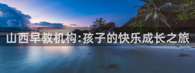 恒行2下74OOO5:山西早教机构:孩子的快乐成长之旅