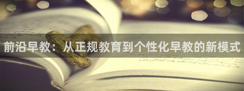 恒行2陈74OOO5：前沿早教：从正规教育到个性化早教的新模式