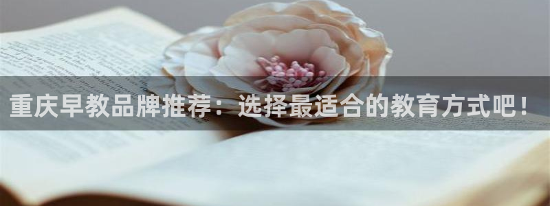 恒行3乃5O6917：重庆早教品牌推荐：选择最适合的教育方式吧！