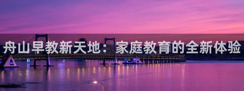 恒行2吕74OOO5：舟山早教新天地：家庭教育的全新体验
