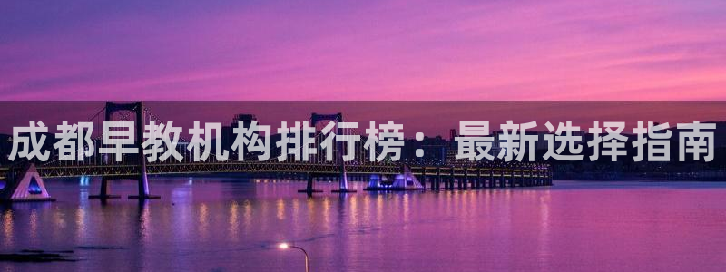 恒行娱乐婆蹬74ooo5盗：成都早教机构排行榜：最新选择指南
