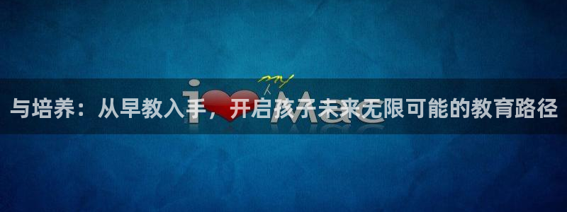 恒行3乃5O6917：与培养：从早教入手，开启孩子未来无限可能的教育路径