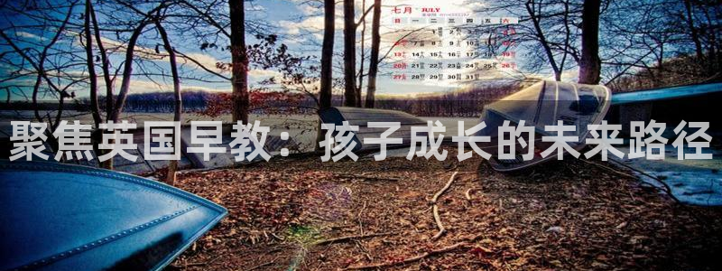 恒行2下74OO5：聚焦英国早教：孩子成长的未来路径