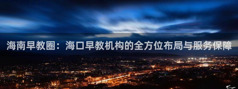 恒行娱乐5ll533主管耐心：海南早教圈：海口早教机构的全方位布局与服务保障