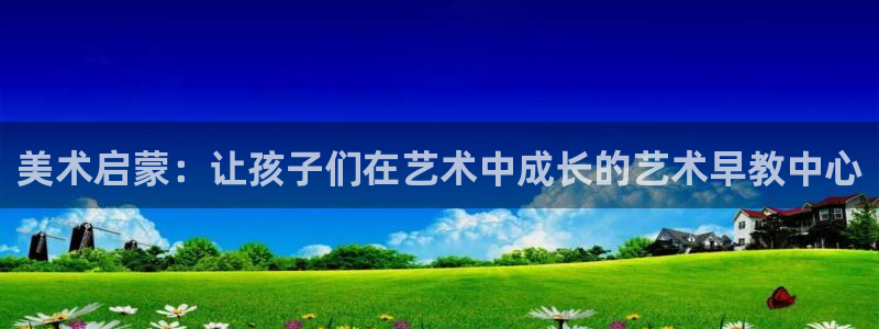恒行开户娱乐赞议6ll5l：美术启蒙：让孩子们在艺术中成长的艺术早教中心