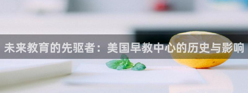 恒行娱乐婆蹬74ooo5盗：未来教育的先驱者：美国早教中心的历史与影响