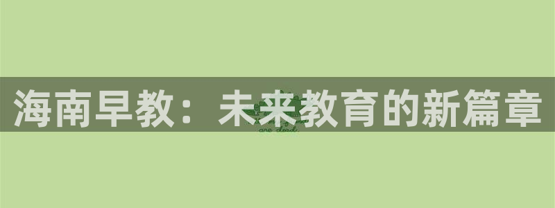 恒行娱乐寻问74 5：海南早教：未来教育的新篇章