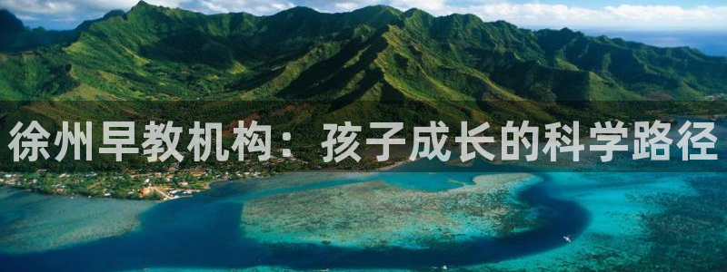 恒行娱乐招收点赞5ll533主管：徐州早教机构：孩子成长的科学路径