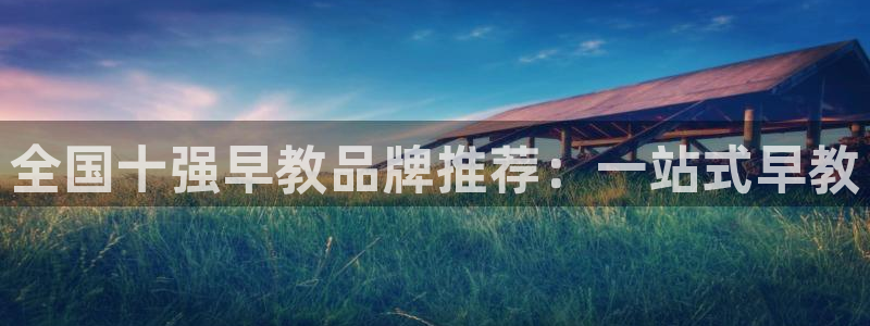 恒行娱乐冯74OOO5：全国十强早教品牌推荐：一站式早教