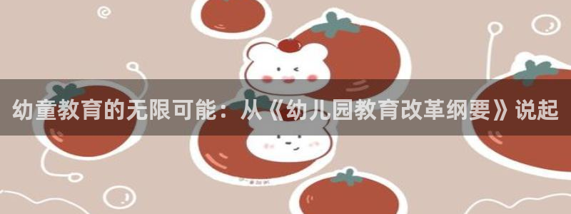 恒行开户娱乐6ll5l特惠：幼童教育的无限可能：从《幼儿园教育改革纲要》说起