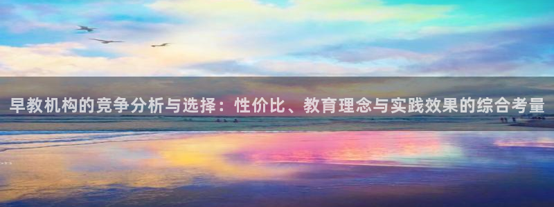 恒行2王74OOO5：早教机构的竞争分析与选择：性价比、教育理念与实践效果的综合