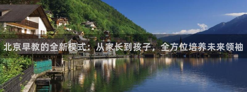 恒行2那74OOO5：北京早教的全新模式：从家长到孩子，全方位培养未来领袖