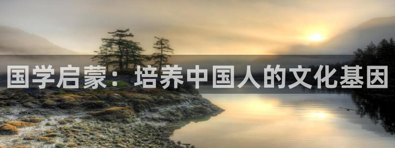 恒行2地74OOO5：国学启蒙：培养中国人的文化基因