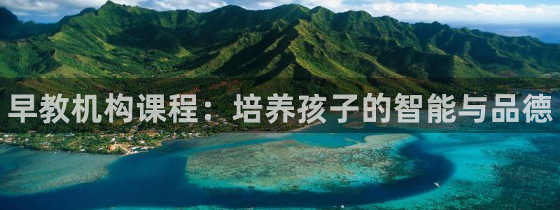 恒行注册招收6ll5l指定：早教机构课程：培养孩子的智能与品德