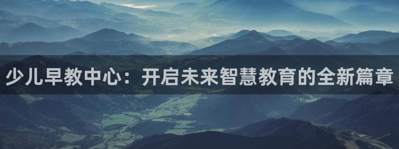 恒行5娱乐：少儿早教中心：开启未来智慧教育的全新篇章