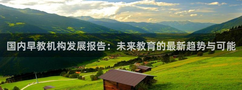 恒行娱乐掌74ooo5呀蚕：国内早教机构发展报告：未来教育的最新趋势与可能