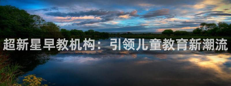 恒在5行中代表什么数字：超新星早教机构：引领儿童教育新潮流