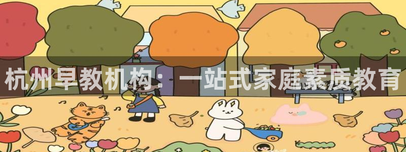恒行2韩74OOO5：杭州早教机构：一站式家庭素质教育