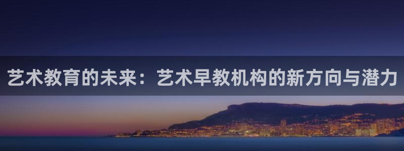 恒行2下74OOO5:艺术教育的未来:艺术早教机构的新方向与潜力