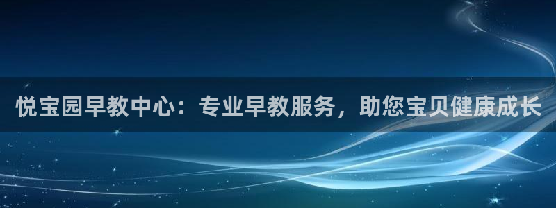 恒行登录老大6ll5l典型：悦宝园早教中心：专业早教服务，助您宝贝健康成长